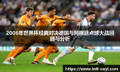 2006年世界杯经典对决德国与阿根廷点球大战回顾与分析