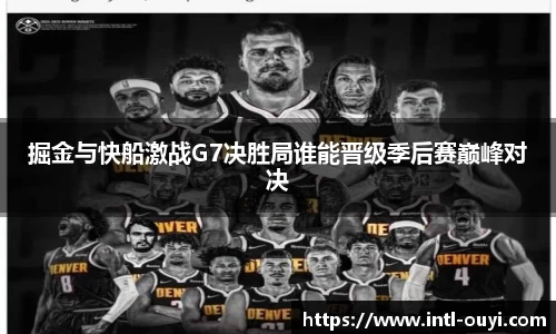 掘金与快船激战G7决胜局谁能晋级季后赛巅峰对决